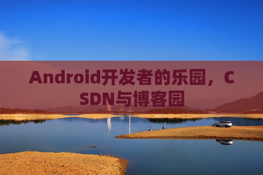 Android开发者的乐园，CSDN与博客园