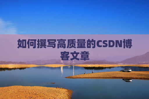 如何撰写高质量的CSDN博客文章