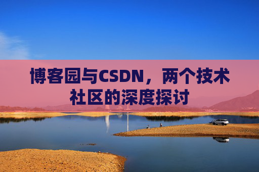 博客园与CSDN，两个技术社区的深度探讨