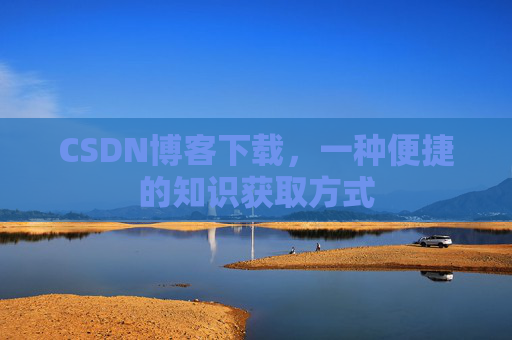 CSDN博客下载，一种便捷的知识获取方式
