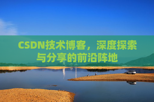 CSDN技术博客，深度探索与分享的前沿阵地
